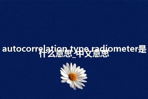 autocorrelation type radiometer是什么意思_中文意思