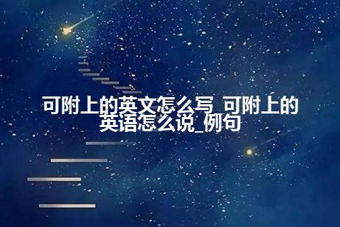 可附上的英文怎么写_可附上的英语怎么说_例句