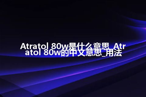 Atratol 80w是什么意思_Atratol 80w的中文意思_用法