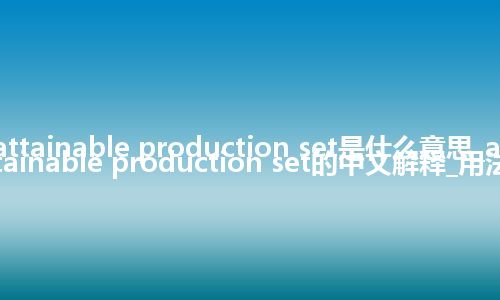 attainable production set是什么意思_attainable production set的中文解释_用法