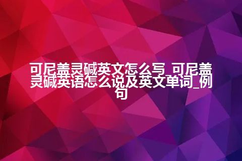 可尼盖灵碱英文怎么写_可尼盖灵碱英语怎么说及英文单词_例句