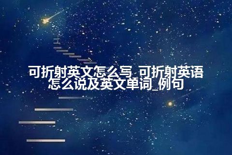 可折射英文怎么写_可折射英语怎么说及英文单词_例句