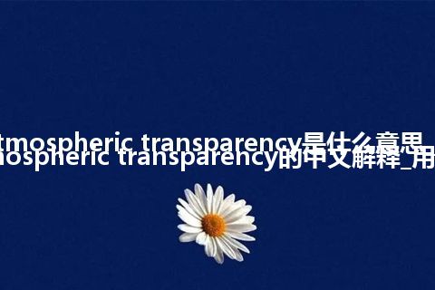 atmospheric transparency是什么意思_atmospheric transparency的中文解释_用法