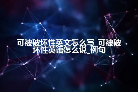 可被破坏性英文怎么写_可被破坏性英语怎么说_例句