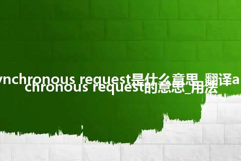 asynchronous request是什么意思_翻译asynchronous request的意思_用法