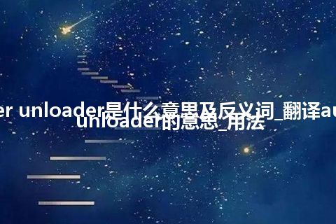 auger unloader是什么意思及反义词_翻译auger unloader的意思_用法