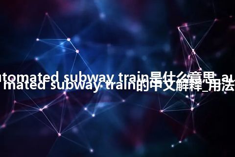 automated subway train是什么意思_automated subway train的中文解释_用法