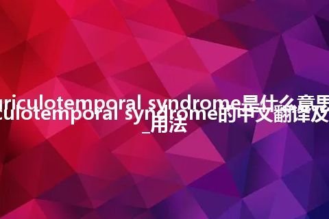 auriculotemporal syndrome是什么意思_auriculotemporal syndrome的中文翻译及音标_用法