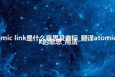 atomic link是什么意思及音标_翻译atomic link的意思_用法