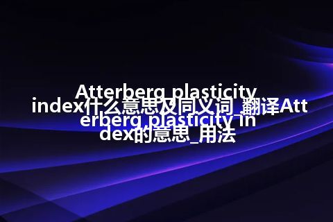 Atterberg plasticity index什么意思及同义词_翻译Atterberg plasticity index的意思_用法