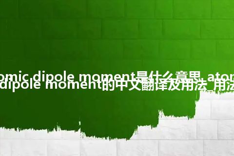 atomic dipole moment是什么意思_atomic dipole moment的中文翻译及用法_用法