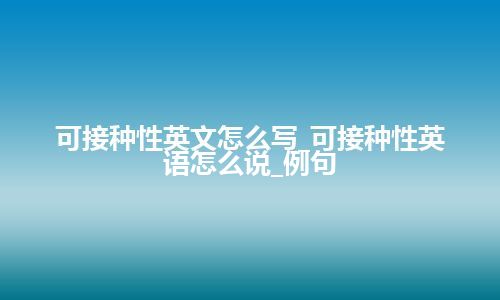 可接种性英文怎么写_可接种性英语怎么说_例句