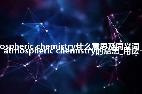 atmospheric chemistry什么意思及同义词_翻译atmospheric chemistry的意思_用法