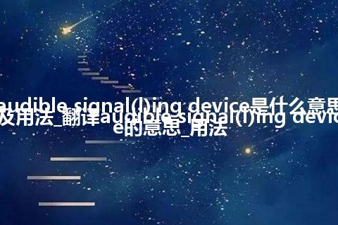 audible signal(l)ing device是什么意思及用法_翻译audible signal(l)ing device的意思_用法