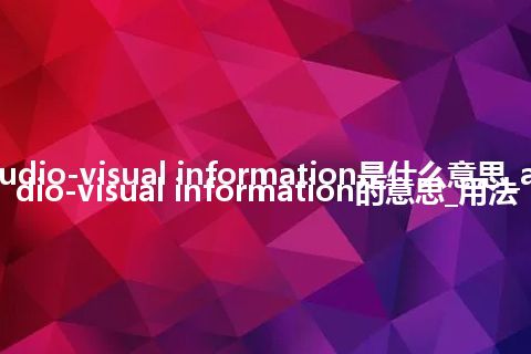 audio-visual information是什么意思_audio-visual information的意思_用法