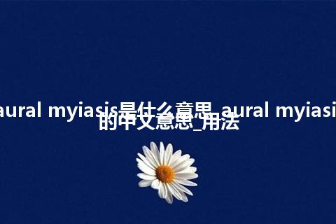 aural myiasis是什么意思_aural myiasis的中文意思_用法