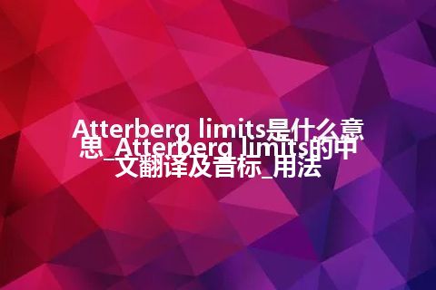 Atterberg limits是什么意思_Atterberg limits的中文翻译及音标_用法