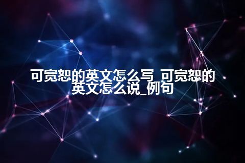 可宽恕的英文怎么写_可宽恕的英文怎么说_例句