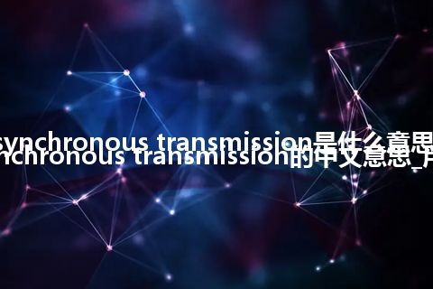 asynchronous transmission是什么意思_asynchronous transmission的中文意思_用法