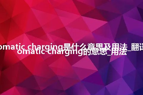 automatic charging是什么意思及用法_翻译automatic charging的意思_用法