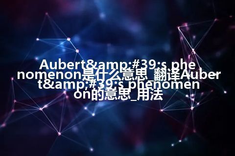 Aubert's phenomenon是什么意思_翻译Aubert's phenomenon的意思_用法