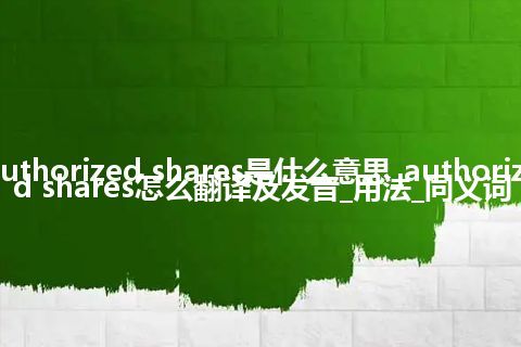 authorized shares是什么意思_authorized shares怎么翻译及发音_用法_同义词