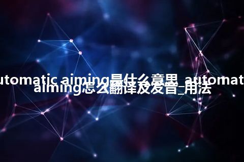 automatic aiming是什么意思_automatic aiming怎么翻译及发音_用法