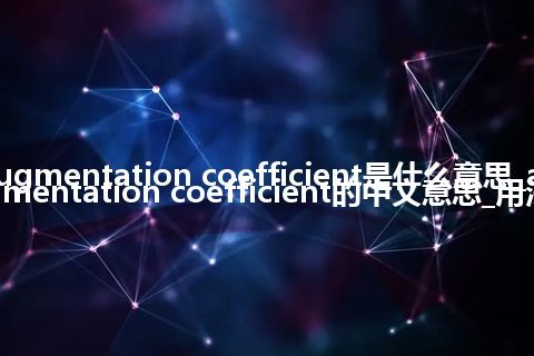 augmentation coefficient是什么意思_augmentation coefficient的中文意思_用法