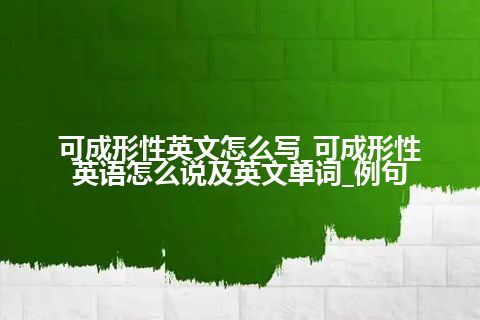 可成形性英文怎么写_可成形性英语怎么说及英文单词_例句