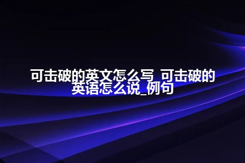 可击破的英文怎么写_可击破的英语怎么说_例句