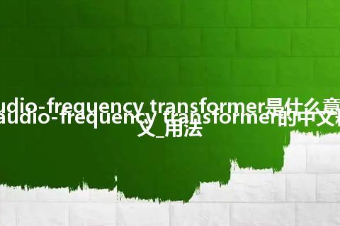 audio-frequency transformer是什么意思_audio-frequency transformer的中文释义_用法