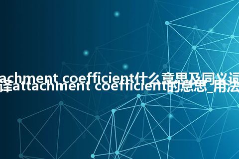 attachment coefficient什么意思及同义词_翻译attachment coefficient的意思_用法