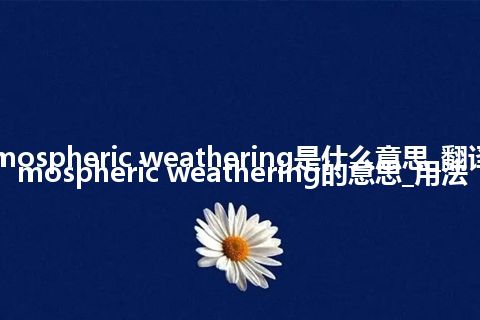 atmospheric weathering是什么意思_翻译atmospheric weathering的意思_用法