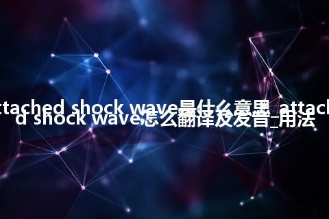 attached shock wave是什么意思_attached shock wave怎么翻译及发音_用法