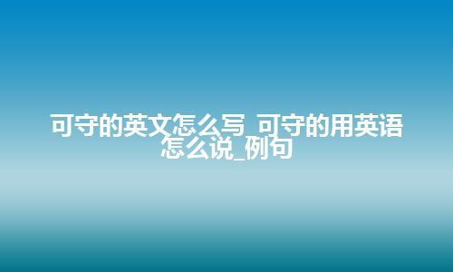 可守的英文怎么写_可守的用英语怎么说_例句