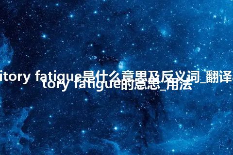 auditory fatigue是什么意思及反义词_翻译auditory fatigue的意思_用法