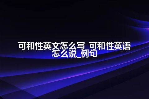 可和性英文怎么写_可和性英语怎么说_例句