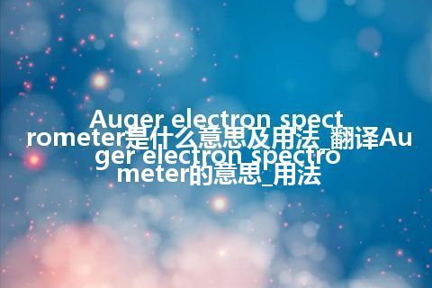 Auger electron spectrometer是什么意思及用法_翻译Auger electron spectrometer的意思_用法