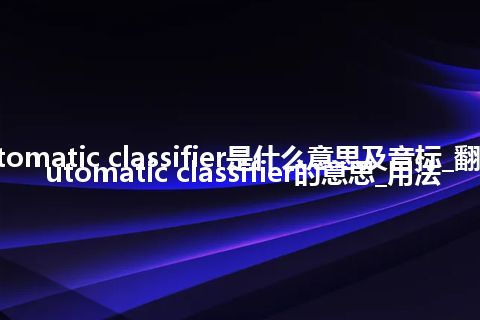 automatic classifier是什么意思及音标_翻译automatic classifier的意思_用法