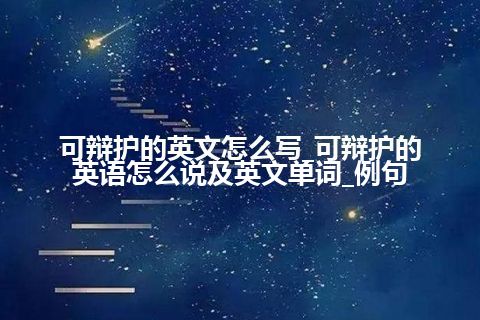 可辩护的英文怎么写_可辩护的英语怎么说及英文单词_例句