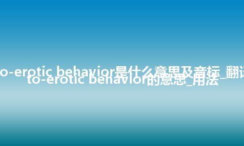 auto-erotic behavior是什么意思及音标_翻译auto-erotic behavior的意思_用法