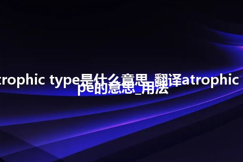 atrophic type是什么意思_翻译atrophic type的意思_用法