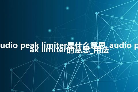 audio peak limiter是什么意思_audio peak limiter的意思_用法