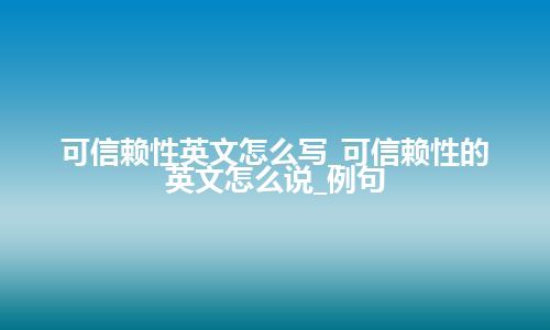 可信赖性英文怎么写_可信赖性的英文怎么说_例句