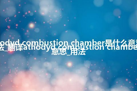 athodyd combustion chamber是什么意思及用法_翻译athodyd combustion chamber的意思_用法