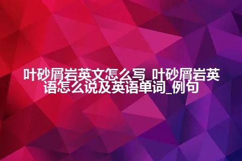 叶砂屑岩英文怎么写_叶砂屑岩英语怎么说及英语单词_例句