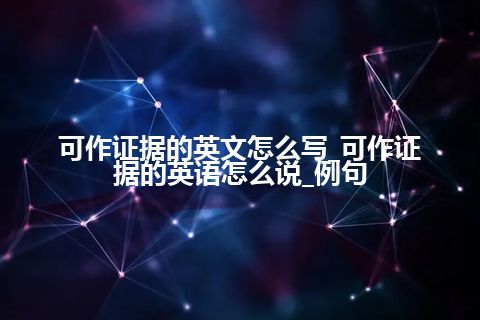 可作证据的英文怎么写_可作证据的英语怎么说_例句