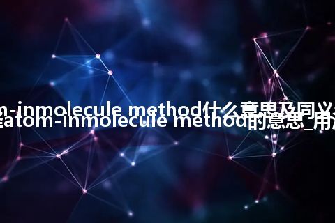 atom-inmolecule method什么意思及同义词_翻译atom-inmolecule method的意思_用法