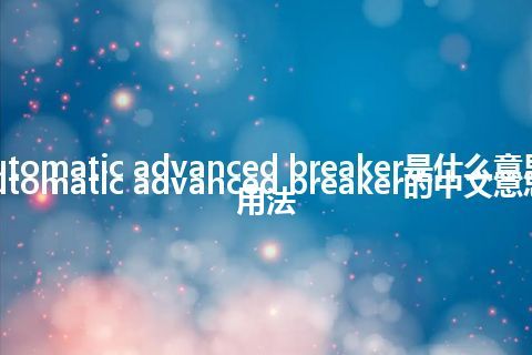 automatic advanced breaker是什么意思_automatic advanced breaker的中文意思_用法