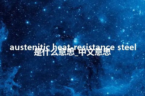 austenitic heat-resistance steel是什么意思_中文意思